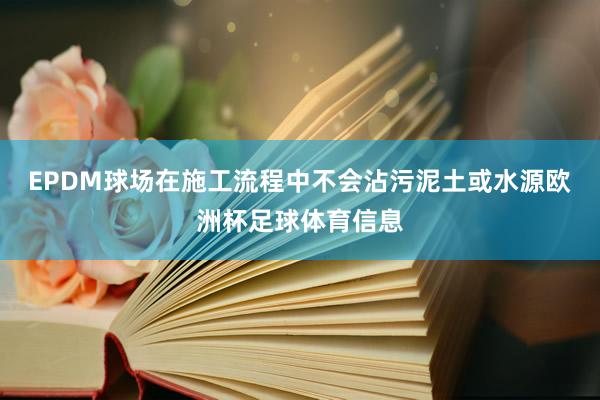 EPDM球场在施工流程中不会沾污泥土或水源欧洲杯足球体育信息