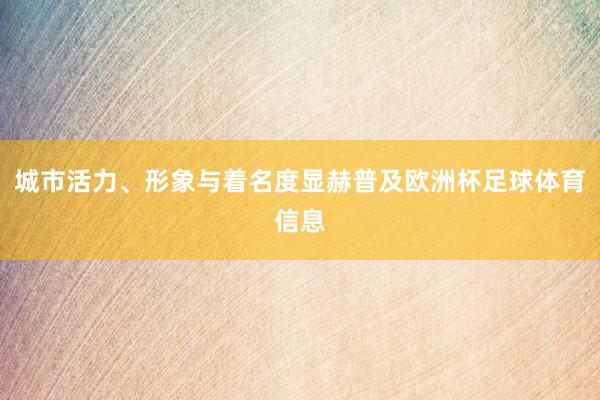 城市活力、形象与着名度显赫普及欧洲杯足球体育信息