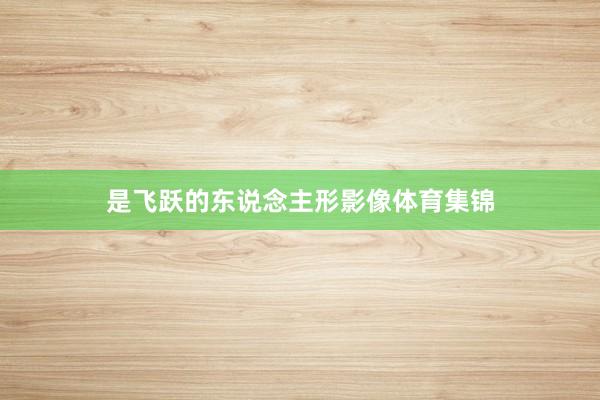 是飞跃的东说念主形影像体育集锦