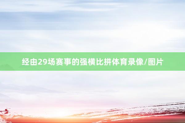 经由29场赛事的强横比拼体育录像/图片