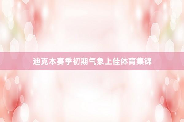 迪克本赛季初期气象上佳体育集锦