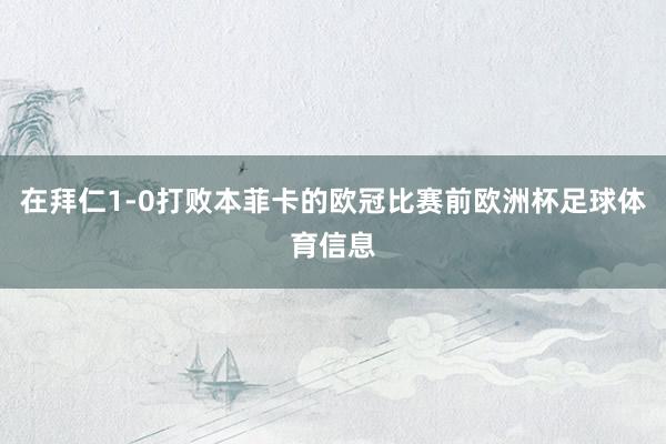 在拜仁1-0打败本菲卡的欧冠比赛前欧洲杯足球体育信息