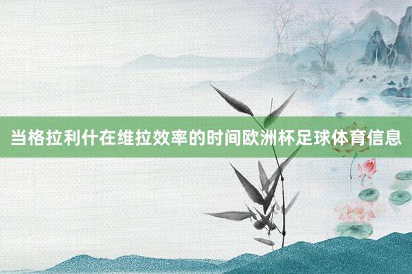 当格拉利什在维拉效率的时间欧洲杯足球体育信息