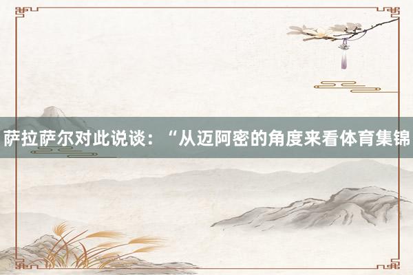 萨拉萨尔对此说谈：“从迈阿密的角度来看体育集锦