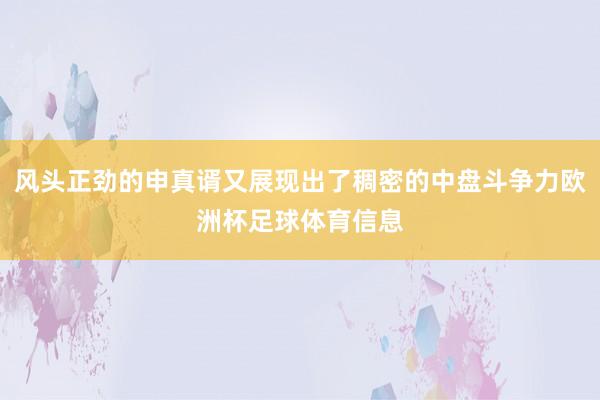风头正劲的申真谞又展现出了稠密的中盘斗争力欧洲杯足球体育信息