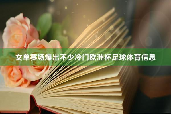 女单赛场爆出不少冷门欧洲杯足球体育信息