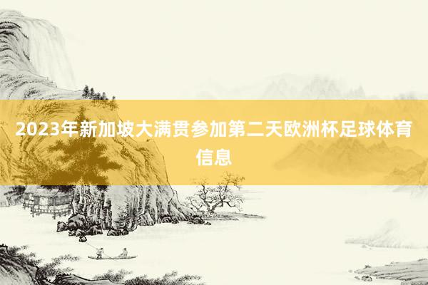 2023年新加坡大满贯参加第二天欧洲杯足球体育信息