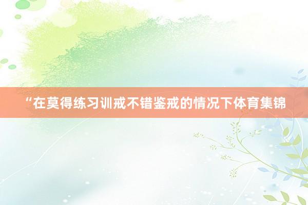 “在莫得练习训戒不错鉴戒的情况下体育集锦