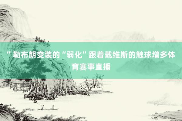 ”勒布朗变装的“弱化”跟着戴维斯的触球增多体育赛事直播