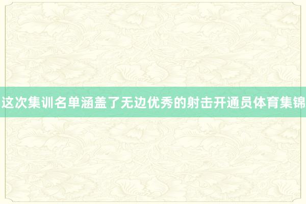 这次集训名单涵盖了无边优秀的射击开通员体育集锦