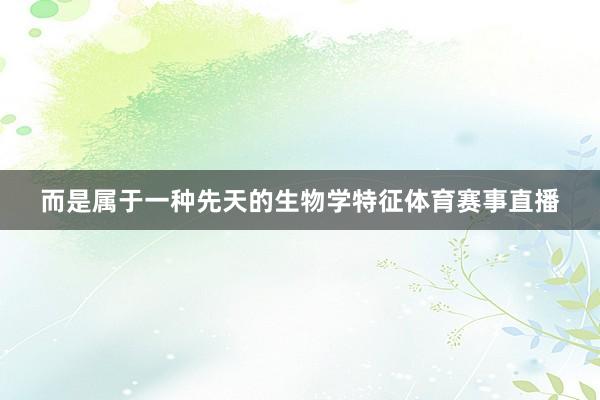 而是属于一种先天的生物学特征体育赛事直播