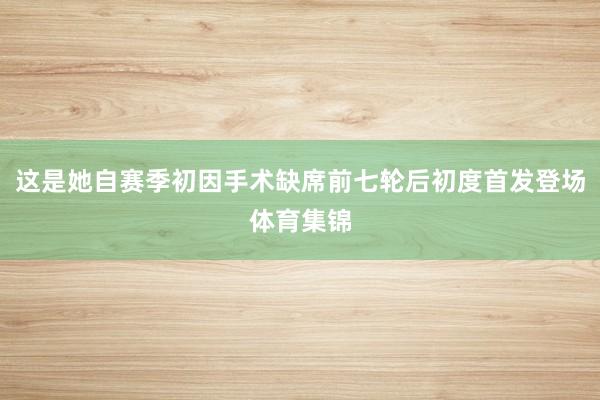 这是她自赛季初因手术缺席前七轮后初度首发登场体育集锦