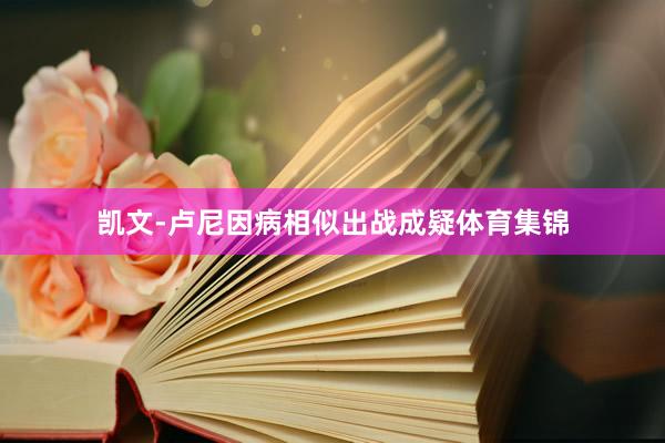 凯文-卢尼因病相似出战成疑体育集锦