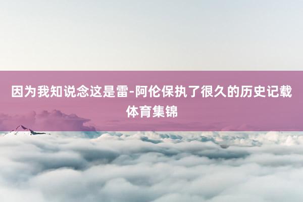 因为我知说念这是雷-阿伦保执了很久的历史记载体育集锦