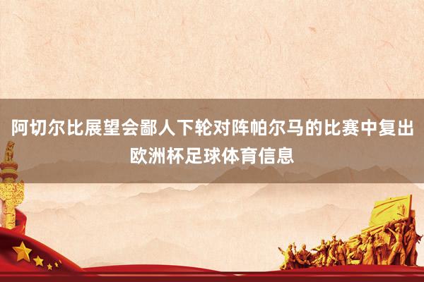 阿切尔比展望会鄙人下轮对阵帕尔马的比赛中复出欧洲杯足球体育信息