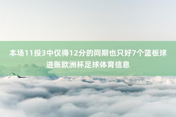 本场11投3中仅得12分的同期也只好7个篮板球进账欧洲杯足球体育信息