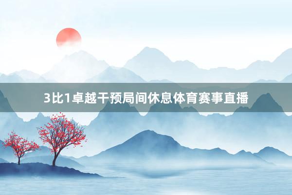 3比1卓越干预局间休息体育赛事直播
