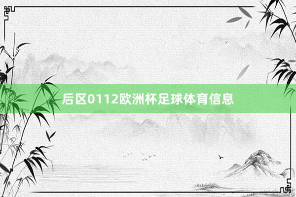 后区0112欧洲杯足球体育信息