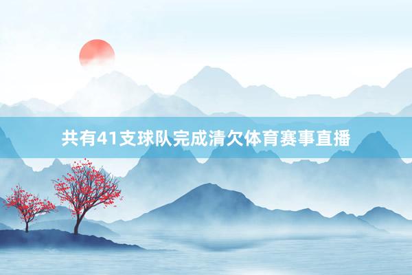 共有41支球队完成清欠体育赛事直播