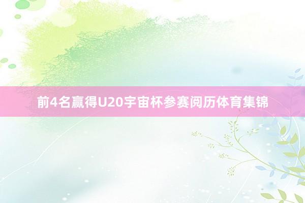 前4名赢得U20宇宙杯参赛阅历体育集锦