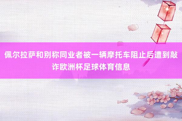 佩尔拉萨和别称同业者被一辆摩托车阻止后遭到敲诈欧洲杯足球体育信息