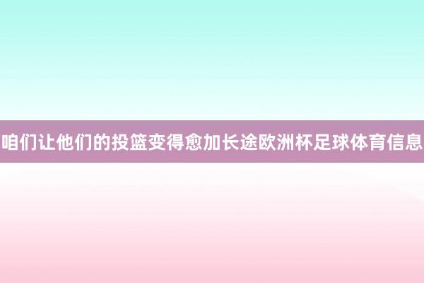 咱们让他们的投篮变得愈加长途欧洲杯足球体育信息