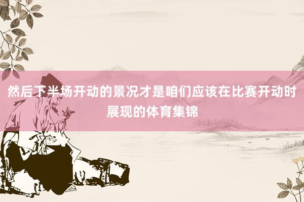 然后下半场开动的景况才是咱们应该在比赛开动时展现的体育集锦
