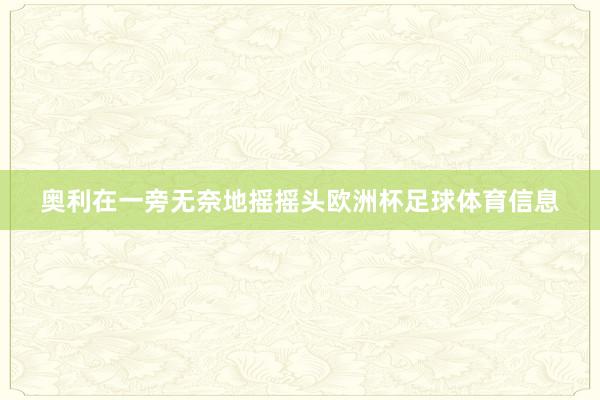 奥利在一旁无奈地摇摇头欧洲杯足球体育信息