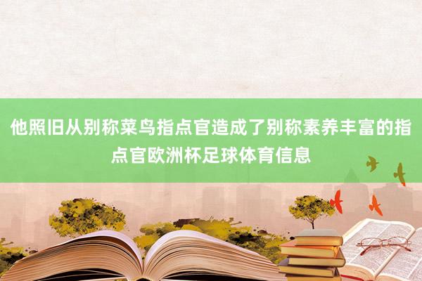 他照旧从别称菜鸟指点官造成了别称素养丰富的指点官欧洲杯足球体育信息