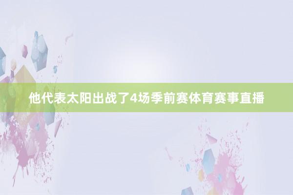他代表太阳出战了4场季前赛体育赛事直播