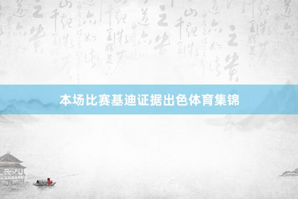本场比赛基迪证据出色体育集锦