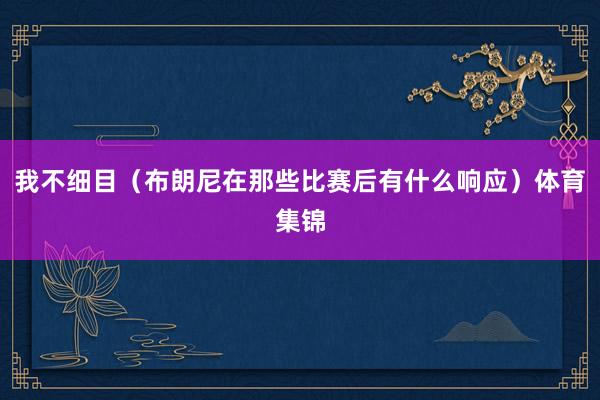 我不细目（布朗尼在那些比赛后有什么响应）体育集锦