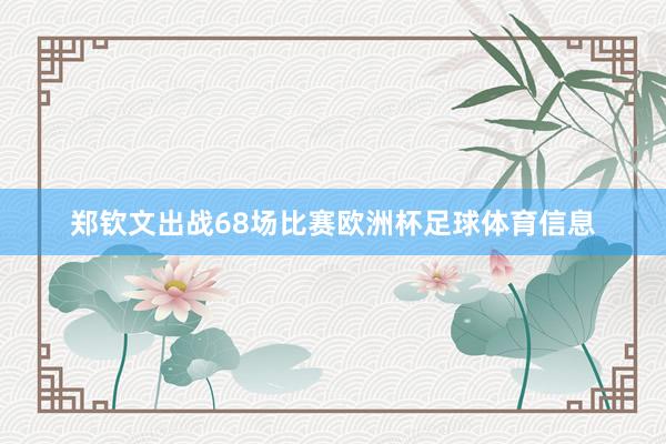 郑钦文出战68场比赛欧洲杯足球体育信息