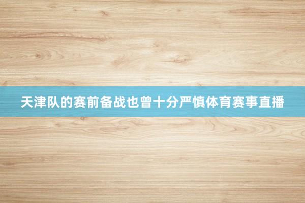 天津队的赛前备战也曾十分严慎体育赛事直播