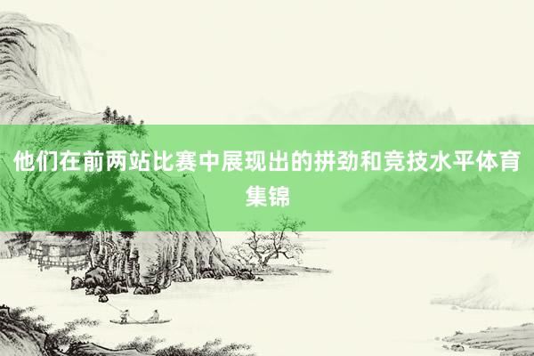他们在前两站比赛中展现出的拼劲和竞技水平体育集锦
