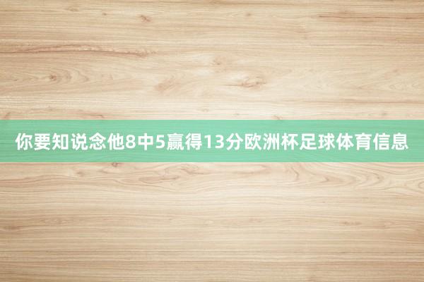 你要知说念他8中5赢得13分欧洲杯足球体育信息