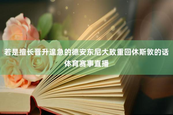 若是擅长晋升遑急的德安东尼大致重回休斯敦的话体育赛事直播