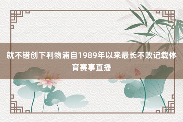 就不错创下利物浦自1989年以来最长不败记载体育赛事直播