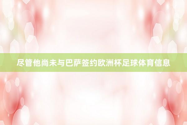 尽管他尚未与巴萨签约欧洲杯足球体育信息