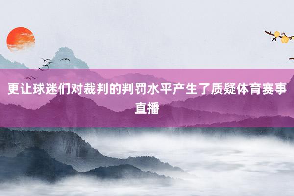 更让球迷们对裁判的判罚水平产生了质疑体育赛事直播