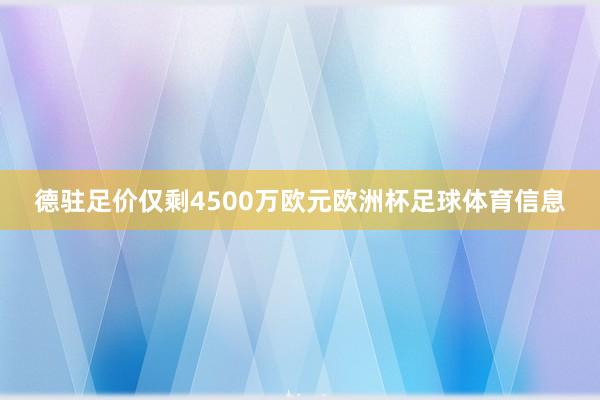 德驻足价仅剩4500万欧元欧洲杯足球体育信息