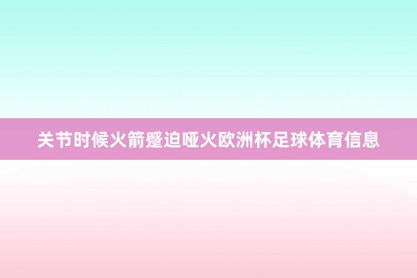 关节时候火箭蹙迫哑火欧洲杯足球体育信息