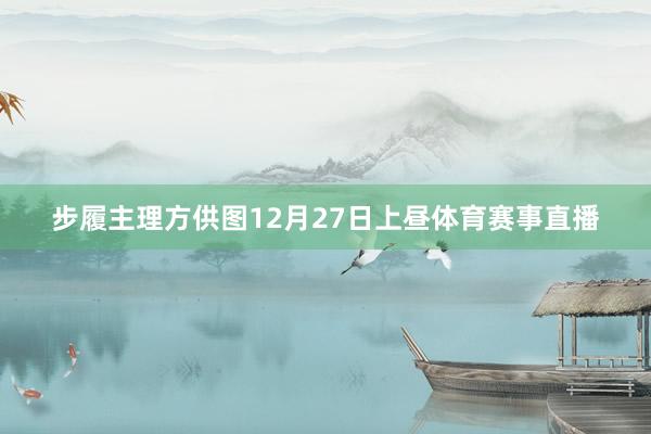 步履主理方供图12月27日上昼体育赛事直播