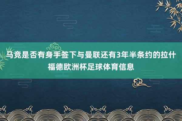 马竞是否有身手签下与曼联还有3年半条约的拉什福德欧洲杯足球体育信息