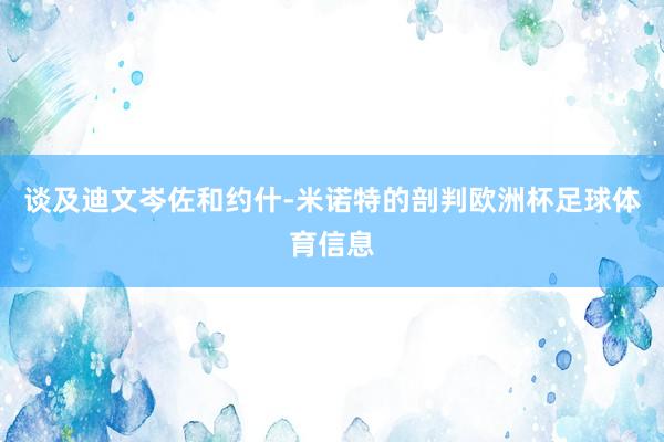 谈及迪文岑佐和约什-米诺特的剖判欧洲杯足球体育信息