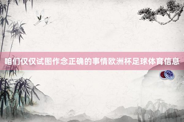 咱们仅仅试图作念正确的事情欧洲杯足球体育信息