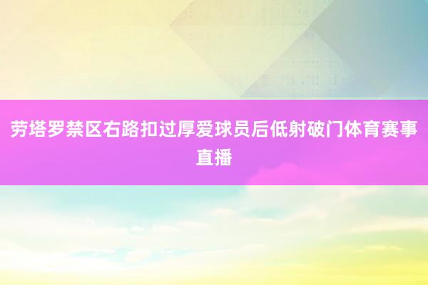 劳塔罗禁区右路扣过厚爱球员后低射破门体育赛事直播