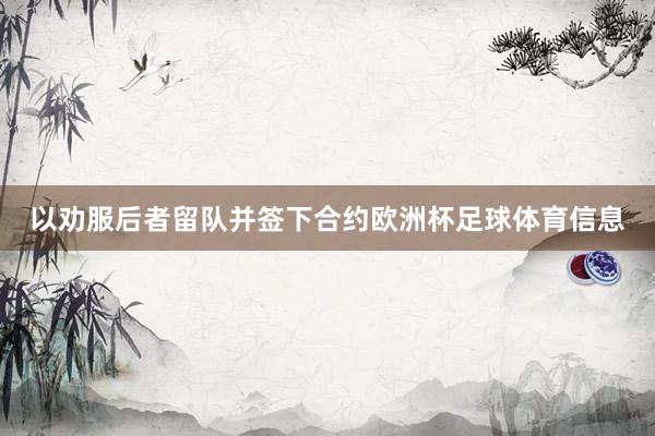 以劝服后者留队并签下合约欧洲杯足球体育信息