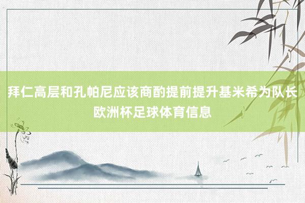 拜仁高层和孔帕尼应该商酌提前提升基米希为队长欧洲杯足球体育信息