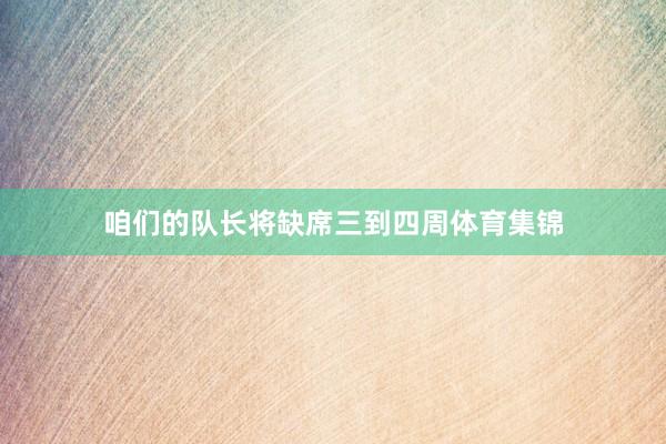 咱们的队长将缺席三到四周体育集锦